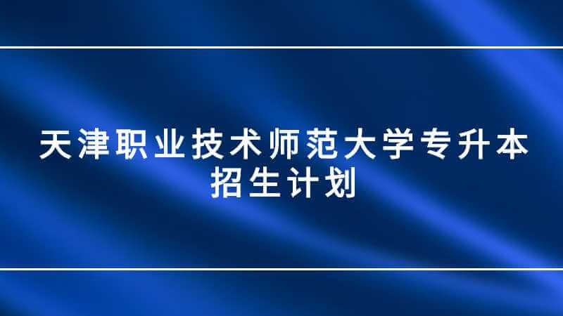 天津職業(yè)技術(shù)師范大學(xué)是幾本,？2023年有專升本招生計(jì)劃嗎？