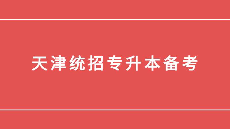 天津統(tǒng)招專升本該如何備考,？備考流程！