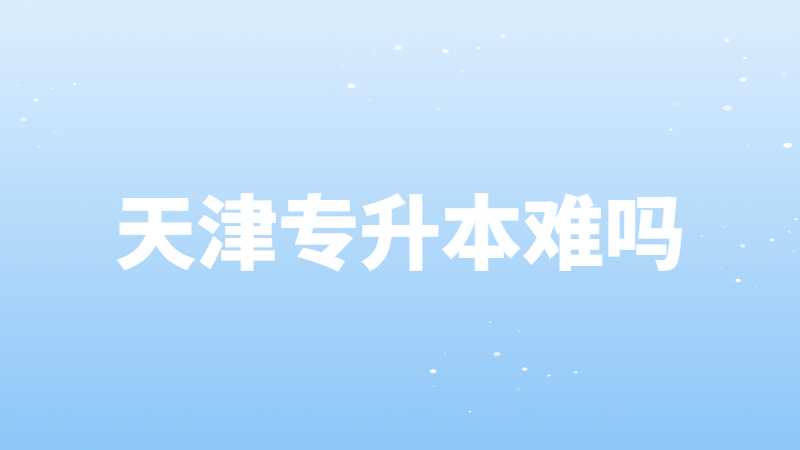 天津?qū)Ｉ?專升本難嗎?