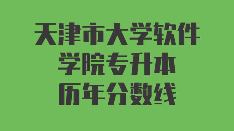 天津市大學(xué)軟件學(xué)院專升本歷年分?jǐn)?shù)線及考情分析