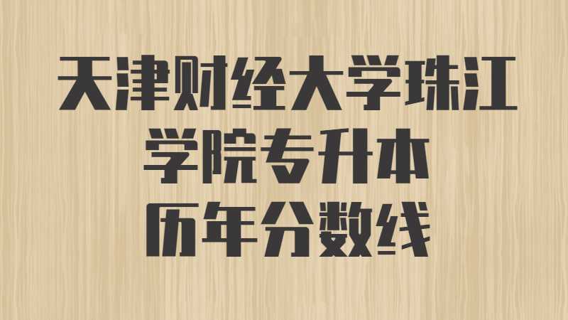 天津財(cái)經(jīng)大學(xué)珠江學(xué)院專升本歷年分?jǐn)?shù)線及考情分析