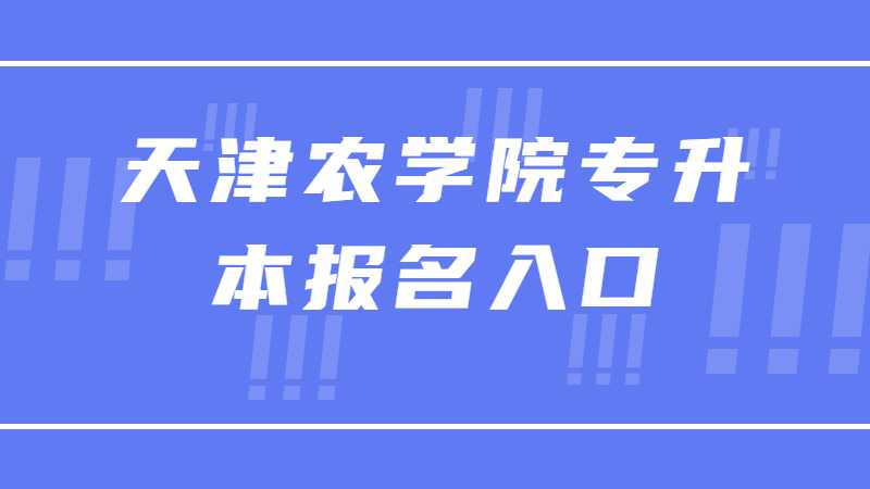 2023年天津農(nóng)學(xué)院專升本報名入口在哪？