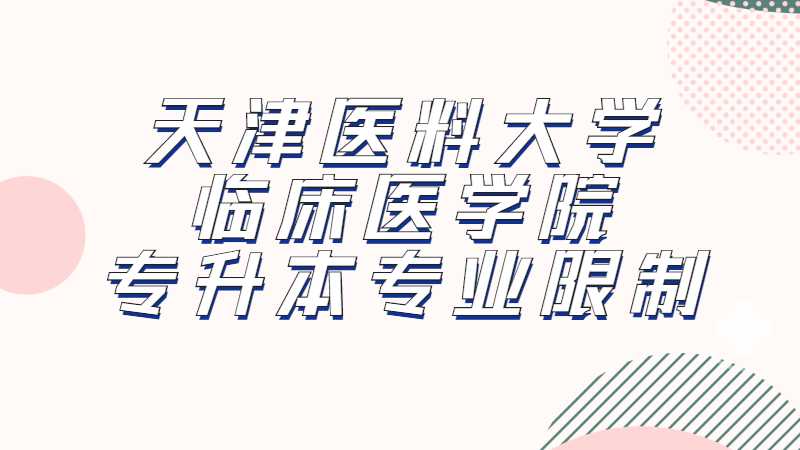 2023年天津醫(yī)料大學(xué)臨床醫(yī)學(xué)院專升本專業(yè)限制是什么？（匯總22年）