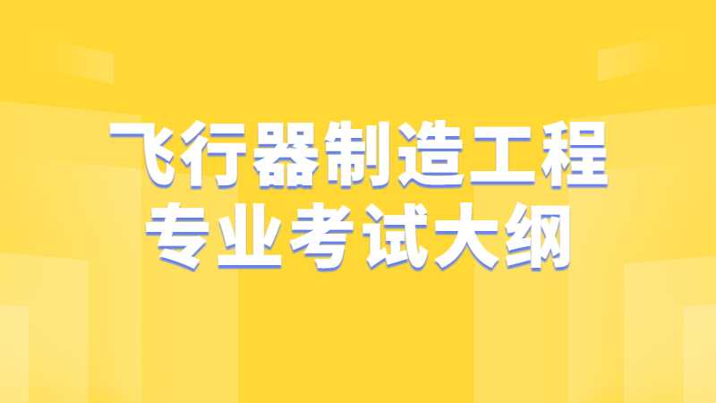 公布,！2023天津中德應(yīng)用技術(shù)大學(xué)專(zhuān)升本飛行器制造工程專(zhuān)業(yè)考試大綱