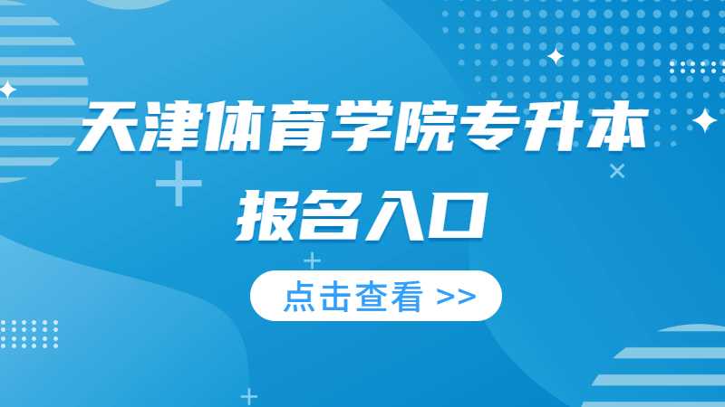 2023年天津體育學院專升本報名入口在哪,？