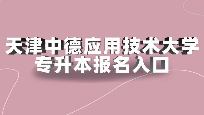 2023年天津中德應用技術大學專升本報名入口在哪？