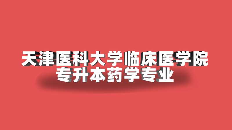 2023年天津醫(yī)科大學(xué)臨床醫(yī)學(xué)院專升本藥學(xué)專業(yè)限制已公布,！