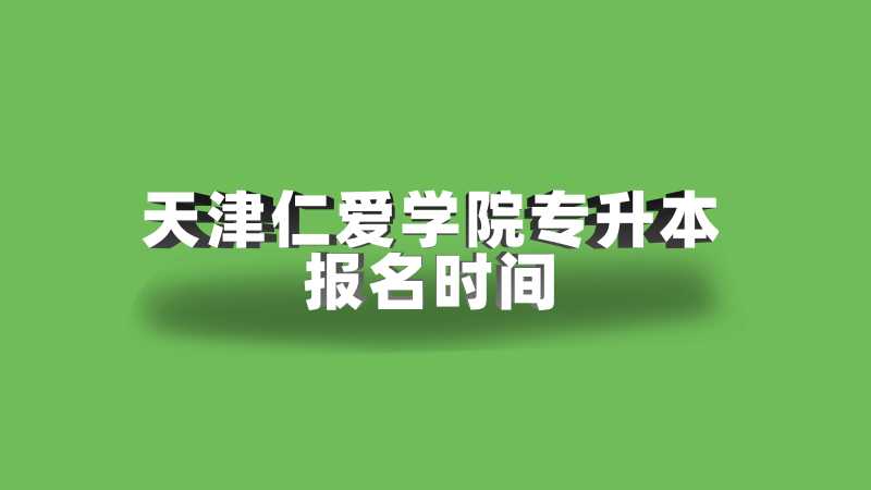 2023年天津仁愛學(xué)院專升本報(bào)名時(shí)間是？