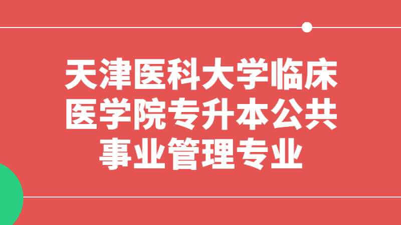 2023年天津醫(yī)科大學(xué)臨床醫(yī)學(xué)院專升本公共事業(yè)管理專業(yè)限制已公布,！