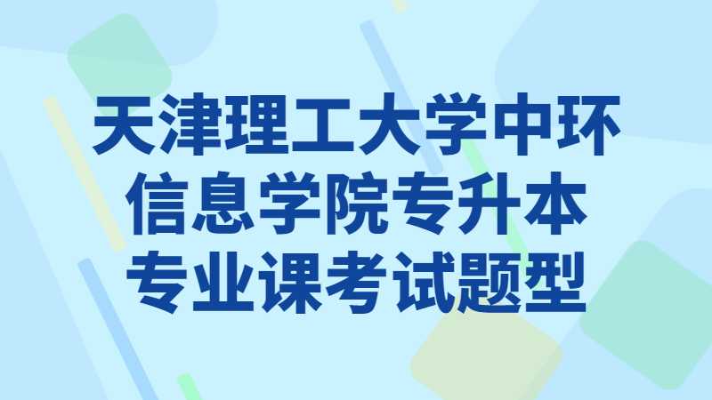 公布！2023年天津理工大學(xué)中環(huán)信息學(xué)院專升本專業(yè)課考試題型,！