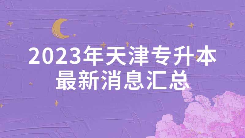 2023年天津?qū)Ｉ咀钚孪R總!報(bào)名時(shí)間、招生專業(yè)等官方已公布!