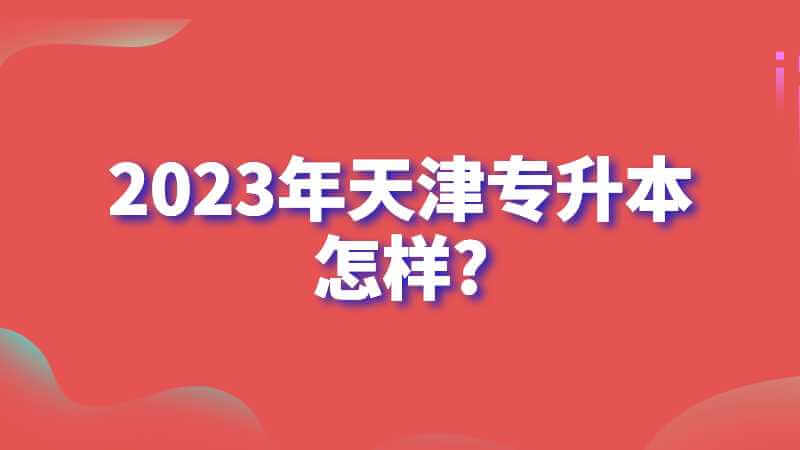 升本人數(shù)越來越多!2023年天津?qū)Ｉ驹鯓?二戰(zhàn)難嗎?