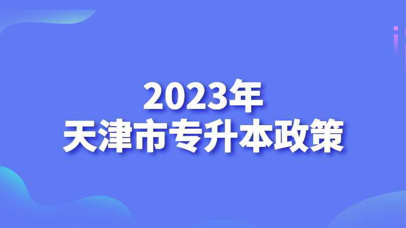 2023年天津市專升本政策什么時(shí)候發(fā)布?