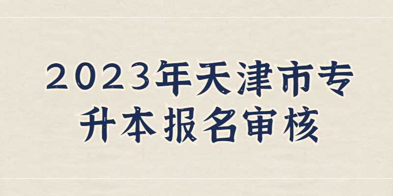 公布,！2023年天津市專升本報名審核流程,！