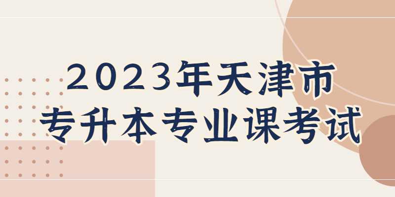 公布,！2023年天津市專升本專業(yè)課考試安排,！