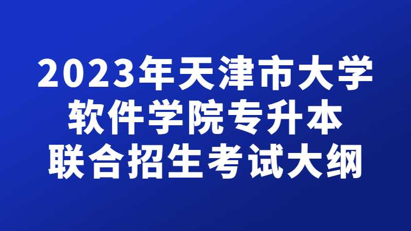 官方,！2023年天津市大學軟件學院專升本聯(lián)合招生考試大綱公布！