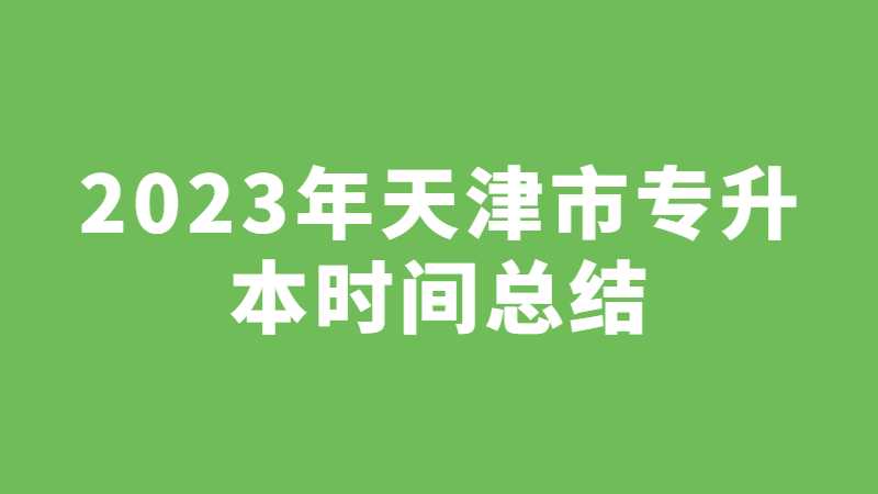 2023年天津市專升本重點時間總結,！