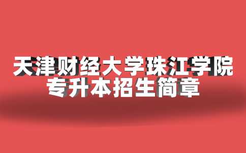 官方,！2023天津財經(jīng)大學(xué)珠江學(xué)院專升本招生簡章公布,！