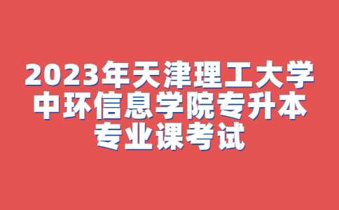 官方！2023年天津理工大學(xué)中環(huán)信息學(xué)院專升本專業(yè)課考試須知公布,！