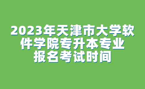 官方！2023年天津市大學(xué)軟件學(xué)院專升本專業(yè)報名考試時間公布,！