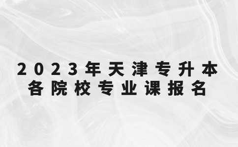 官方,！2023年天津?qū)Ｉ靖髟盒I(yè)課報名時間,！