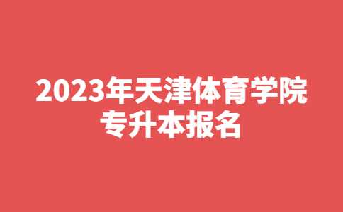 官方！2023年天津體育學(xué)院專升本報(bào)名考試須知,！