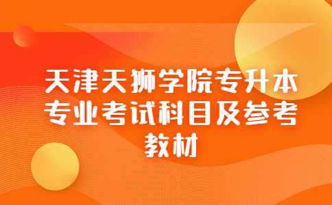 2023年天津天獅學院專升本專業(yè)考試科目及參考教材公布,！