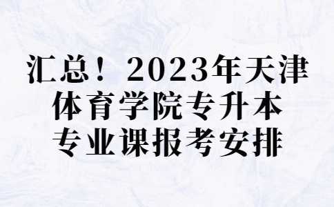 匯總,！2023年天津體育學(xué)院專升本專業(yè)課報(bào)考安排