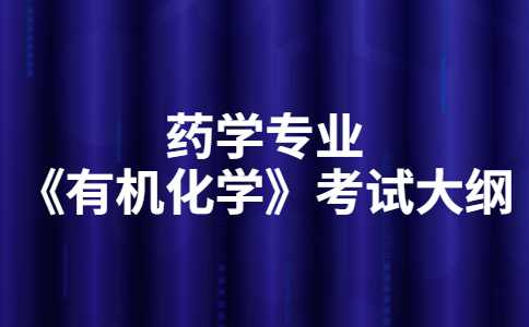 考2023年天津醫(yī)科大學臨床醫(yī)學院專升本藥學專業(yè)《有機化學》 考試大綱公布！