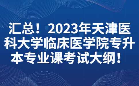 匯總！2023年天津醫(yī)科大學臨床醫(yī)學院專升本專業(yè)課考試大綱,！