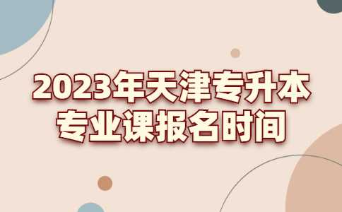 2023年天津?qū)Ｉ驹盒I(yè)課報名時間匯總,！