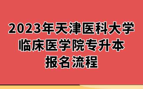 2023年天津醫(yī)科大學(xué)臨床醫(yī)學(xué)院專升本報(bào)名流程,！