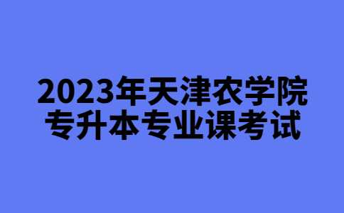 關(guān)于延長2023年天津農(nóng)學(xué)院專升本專業(yè)課考試信息確認(rèn)及繳費(fèi)通知！