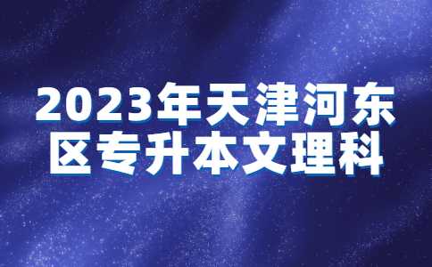 2023年天津河東區(qū)專升本報名入口官網已確定,！附常見問題匯總,！