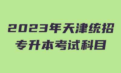 2023年天津統(tǒng)招專升本考試科目.jpg