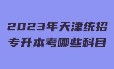 2023年天津統(tǒng)招專(zhuān)升本考哪些科目.jpg