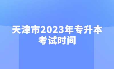 天津市2023年專升本考試時間.jpg