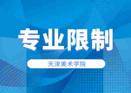 2024年天津美術(shù)學(xué)院專升本專業(yè)限制有哪些？.jpg