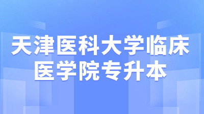 天津醫(yī)科大學(xué)臨床醫(yī)學(xué)院專升本