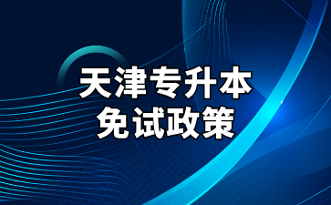 2025年天津專升本免試政策與所需材料